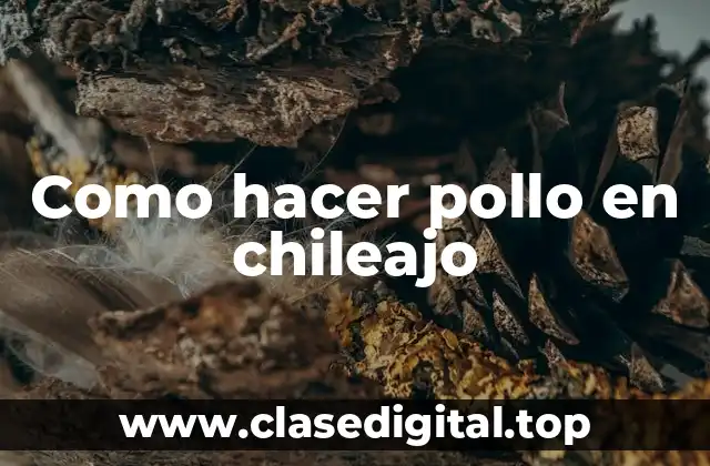 Como hacer pollo en chileajo