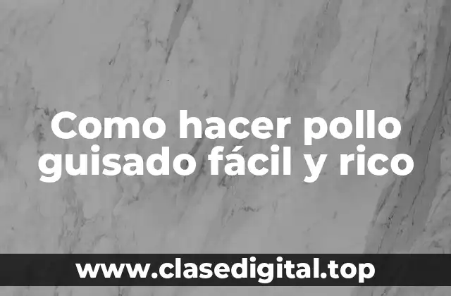 Como hacer pollo guisado fácil y rico