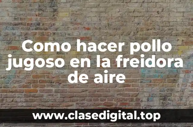 Como hacer pollo jugoso en la freidora de aire