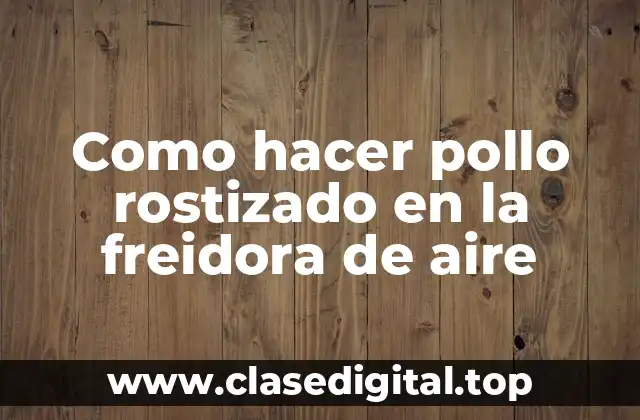 Como hacer pollo rostizado en la freidora de aire