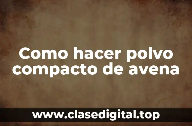 Como hacer polvo compacto de avena