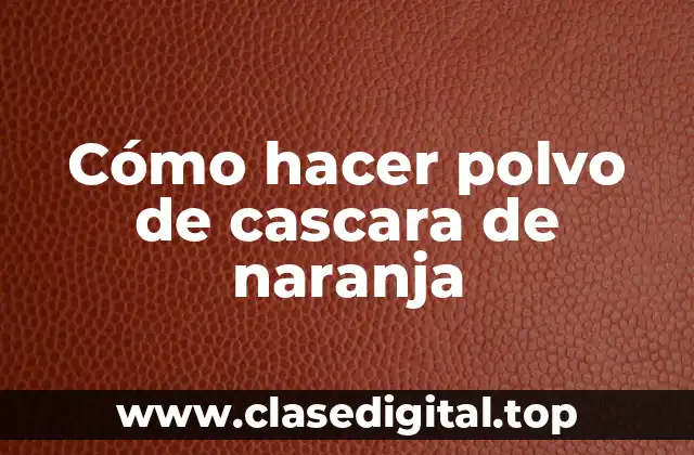 Cómo hacer polvo de cascara de naranja