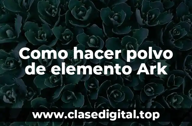 Como hacer polvo de elemento Ark