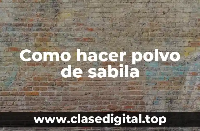 Como hacer polvo de sabila