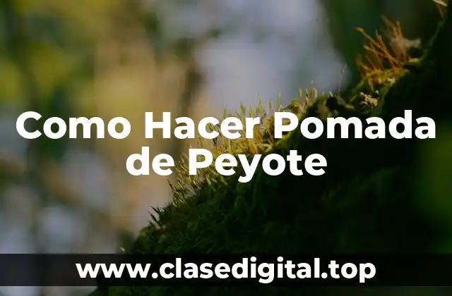 Como Hacer Pomada de Peyote