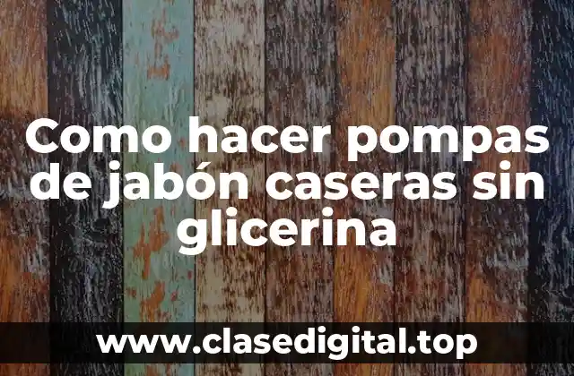 ¿Qué son las pompas de jabón caseras sin glicerina?