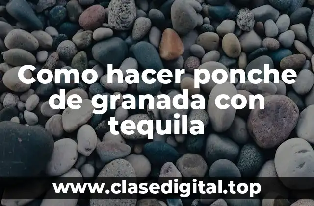 Como hacer ponche de granada con tequila