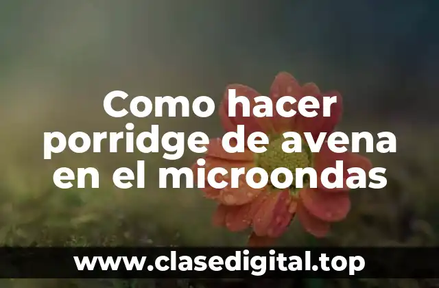 Como hacer porridge de avena en el microondas