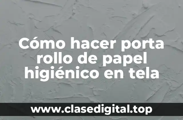 Cómo hacer porta rollo de papel higiénico en tela
