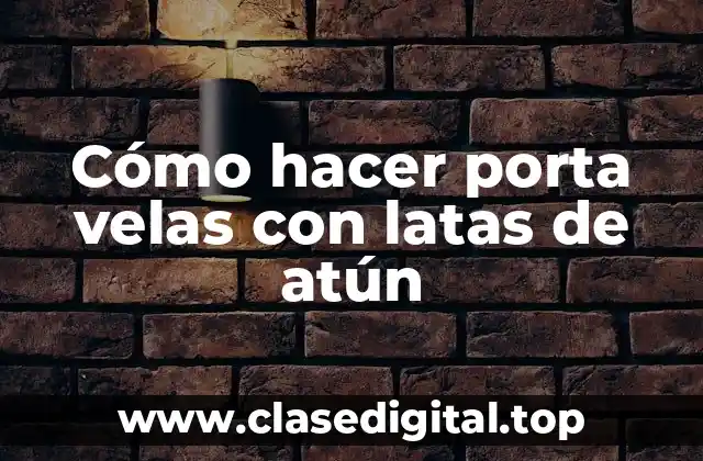 Cómo hacer porta velas con latas de atún