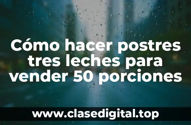 Cómo hacer postres tres leches para vender 50 porciones