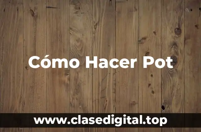 Cómo Hacer Pot