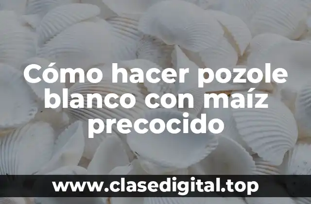 ¿Qué es el pozole blanco con maíz precocido?