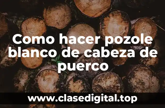 Como hacer pozole blanco de cabeza de puerco