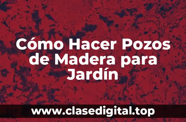 Cómo Hacer Pozos de Madera para Jardín