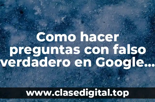 Como hacer preguntas con falso verdadero en Google Classroom