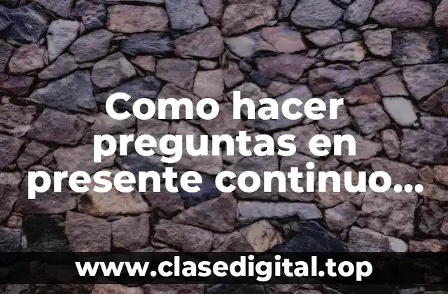 Como hacer preguntas en presente continuo en inglés