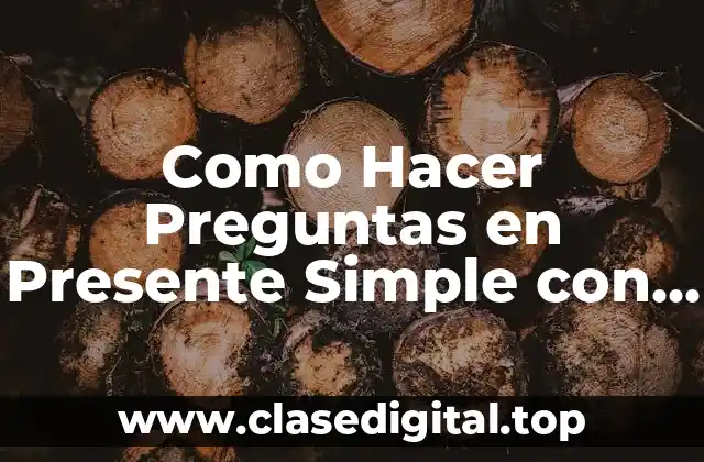 Como Hacer Preguntas en Presente Simple con Wh