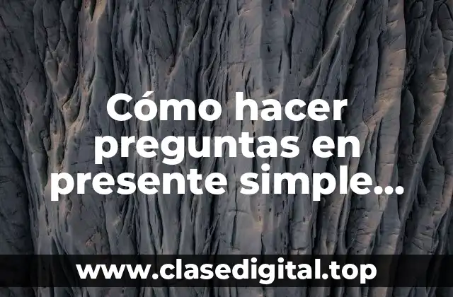 Cómo hacer preguntas en presente simple inglés