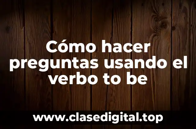 Cómo hacer preguntas usando el verbo to be