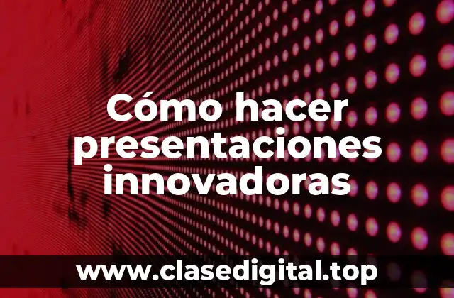 Cómo hacer presentaciones innovadoras
