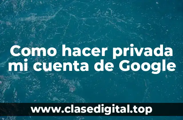 Como hacer privada mi cuenta de Google