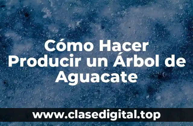 Cómo Hacer Producir un Árbol de Aguacate