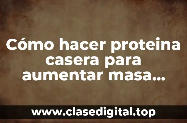 Cómo hacer proteina casera para aumentar masa muscular