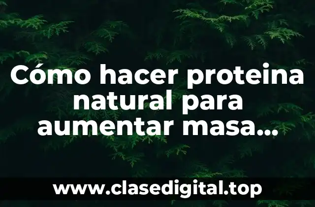 Cómo hacer proteina natural para aumentar masa muscular
