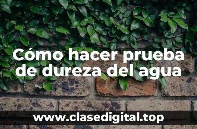 Cómo hacer prueba de dureza del agua