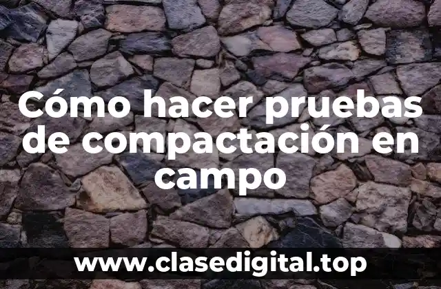 Cómo hacer pruebas de compactación en campo