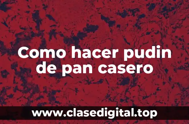 ¿Qué es el pudin de pan casero y cómo se utiliza?