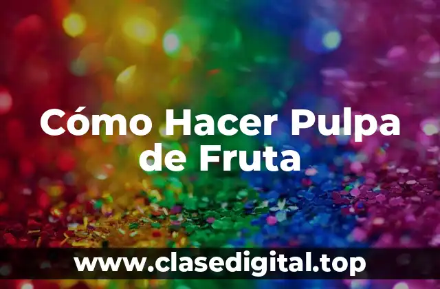 Cómo Hacer Pulpa de Fruta