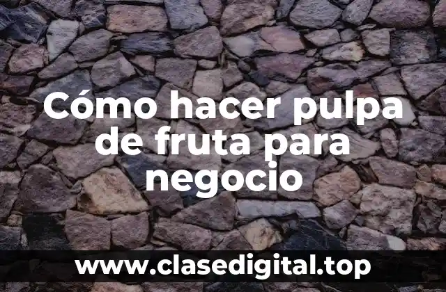 Cómo hacer pulpa de fruta para negocio