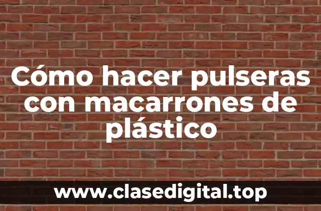 Cómo hacer pulseras con macarrones de plástico