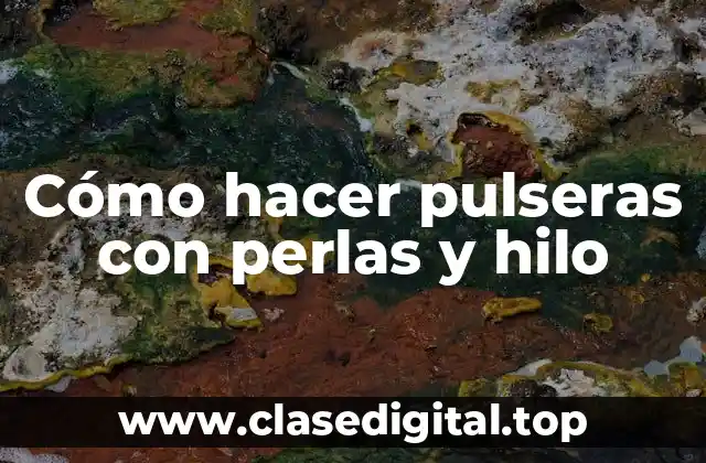 Cómo hacer pulseras con perlas y hilo