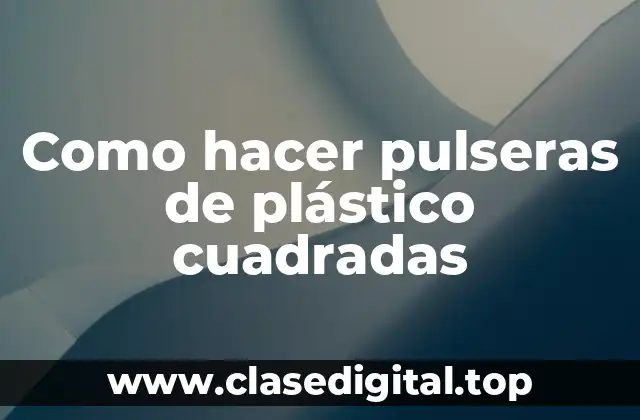 Como hacer pulseras de plástico cuadradas