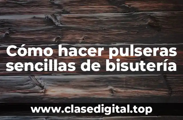 Cómo hacer pulseras sencillas de bisutería