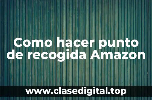 Como hacer punto de recogida Amazon