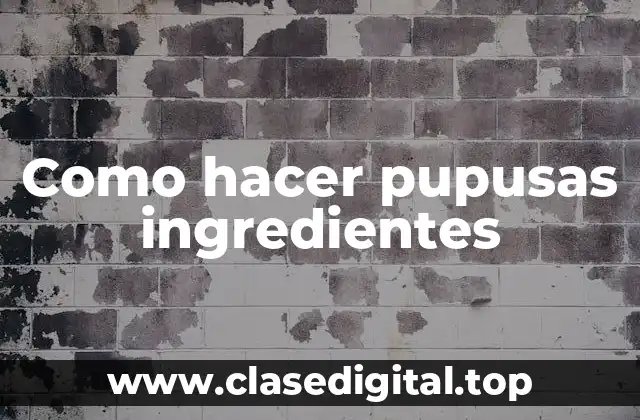 Como hacer pupusas ingredientes