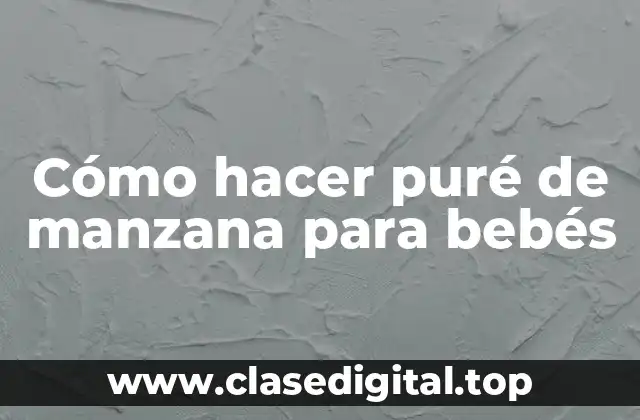 Cómo hacer puré de manzana para bebés
