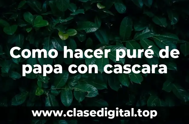 Como hacer puré de papa con cascara