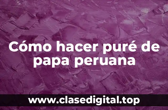 Cómo hacer puré de papa peruana