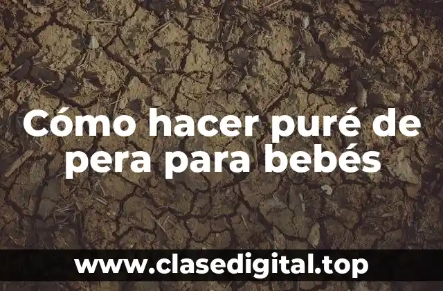 Cómo hacer puré de pera para bebés