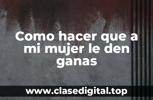 Como hacer que a mi mujer le den ganas