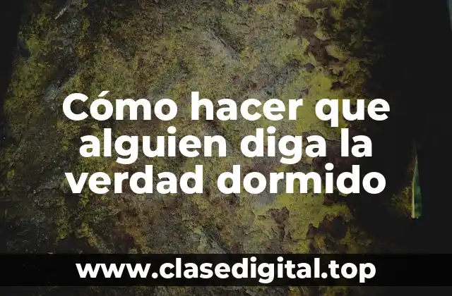Cómo hacer que alguien diga la verdad dormido