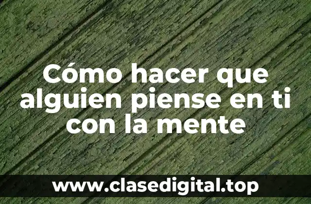 Cómo hacer que alguien piense en ti con la mente