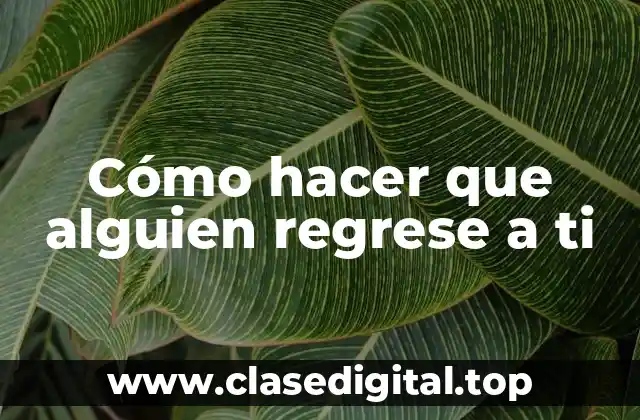 Cómo hacer que alguien regrese a ti