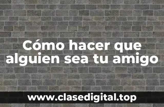 Cómo hacer que alguien sea tu amigo