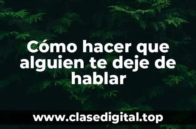 Cómo hacer que alguien te deje de hablar